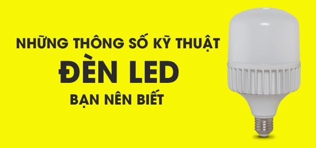 Những thông số kĩ thuật đèn led bạn nên biết